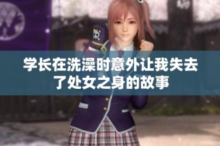 学长在洗澡时意外让我失去了处女之身的故事
