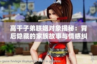 高干子弟联姻对象揭秘：背后隐藏的家族故事与情感纠葛