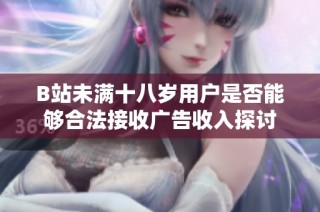 B站未满十八岁用户是否能够合法接收广告收入探讨