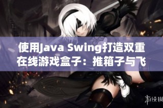 使用Java Swing打造双重在线游戏盒子：推箱子与飞机大战的完美结合