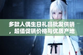 多款人偶生日礼品批发供销，超值促销价格与优质产地货源