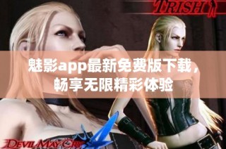 魅影app最新免费版下载，畅享无限精彩体验