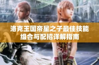 洛克王国帝星之子最佳技能组合与配招详解指南