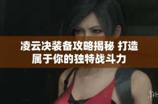 凌云决装备攻略揭秘 打造属于你的独特战斗力