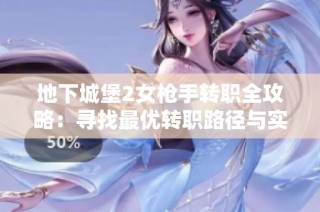 地下城堡2女枪手转职全攻略：寻找最优转职路径与实力提升技巧
