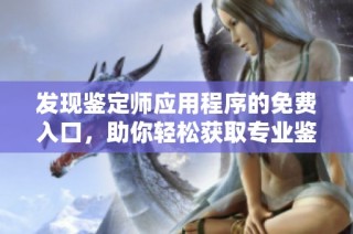发现鉴定师应用程序的免费入口，助你轻松获取专业鉴定服务