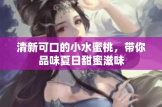 清新可口的小水蜜桃，带你品味夏日甜蜜滋味