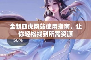 全新四虎网站使用指南，让你轻松找到所需资源