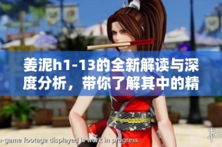姜泥h1-13的全新解读与深度分析，带你了解其中的精彩内容