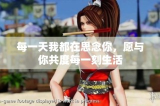 每一天我都在思念你，愿与你共度每一刻生活