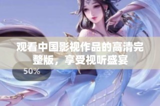 观看中国影视作品的高清完整版，享受视听盛宴