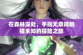 在森林深处，手指无意间触碰未知的探险之旅