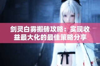 剑灵白雾搬砖攻略：实现收益最大化的最佳策略分享