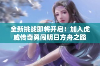 全新挑战即将开启！加入虎威传奇勇闯明日方舟之路