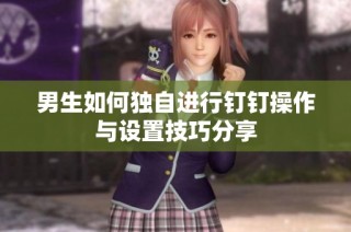 男生如何独自进行钉钉操作与设置技巧分享