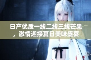 日产优质一线二线三线芒果，激情迎接夏日美味盛宴