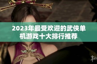 2023年最受欢迎的武侠单机游戏十大排行推荐