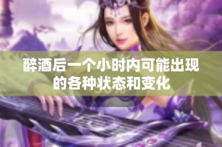醉酒后一个小时内可能出现的各种状态和变化