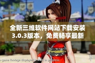 全新三维软件网站下载安装3.0.3版本，免费畅享最新功能