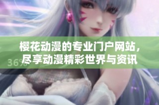 樱花动漫的专业门户网站，尽享动漫精彩世界与资讯