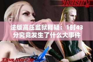 法版高压监狱释疑：1时43分究竟发生了什么大事件