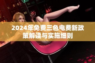 2024年免费三色电费新政策解读与实施细则