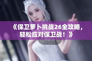 《保卫萝卜挑战26全攻略，轻松应对保卫战！》