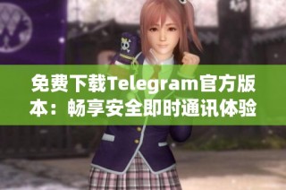 免费下载Telegram官方版本：畅享安全即时通讯体验