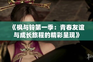 《枫与铃第一季：青春友谊与成长旅程的精彩呈现》