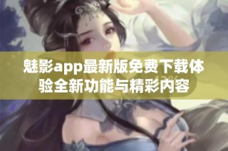 魅影app最新版免费下载体验全新功能与精彩内容
