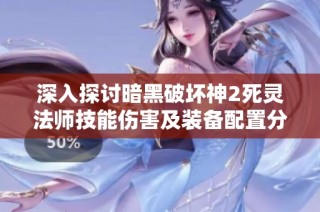 深入探讨暗黑破坏神2死灵法师技能伤害及装备配置分析