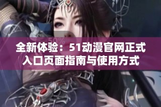 全新体验：51动漫官网正式入口页面指南与使用方式