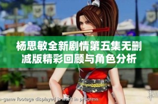 杨思敏全新剧情第五集无删减版精彩回顾与角色分析