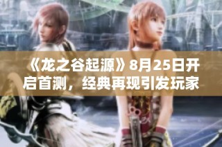 《龙之谷起源》8月25日开启首测，经典再现引发玩家热潮