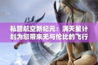 私营航空新纪元：满天星计划为您带来无与伦比的飞行体验