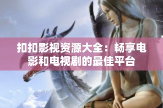 扣扣影视资源大全：畅享电影和电视剧的最佳平台