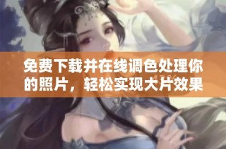 免费下载并在线调色处理你的照片，轻松实现大片效果