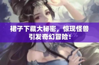 裙子下藏大秘密，惊现怪兽引发奇幻冒险！