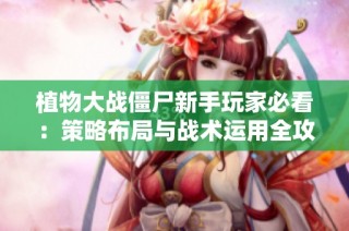 植物大战僵尸新手玩家必看：策略布局与战术运用全攻略