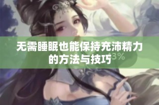 无需睡眠也能保持充沛精力的方法与技巧