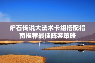 炉石传说大法术卡组搭配指南推荐最佳阵容策略