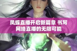 凤蝶直播开启新篇章 书写网络直播的无限可能