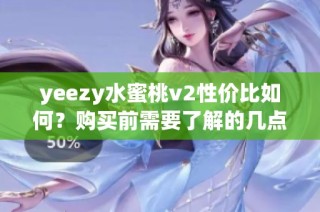yeezy水蜜桃v2性价比如何？购买前需要了解的几点分析