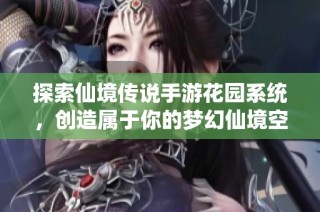 探索仙境传说手游花园系统，创造属于你的梦幻仙境空间