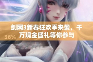 剑网3新春狂欢季来袭，千万现金盛礼等你参与