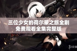三位少女的荷尔蒙之旅全剧免费观看全集完整版