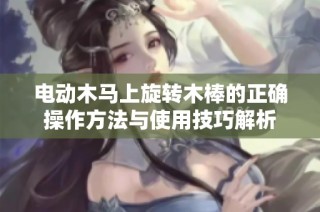 电动木马上旋转木棒的正确操作方法与使用技巧解析