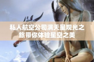 私人航空公司满天星观光之旅带你体验星空之美