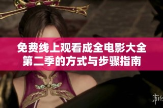 免费线上观看成全电影大全第二季的方式与步骤指南