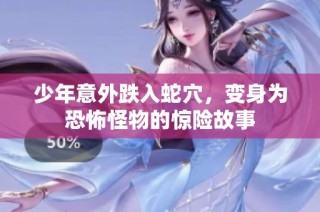 少年意外跌入蛇穴，变身为恐怖怪物的惊险故事